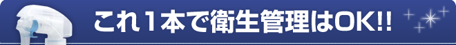 これ1本で衛生管理はOK！