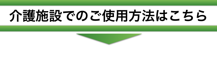 施設でのご使用方法はこちら