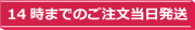 14時までのご注文で即日発送いたします